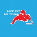 Live FAT die Young